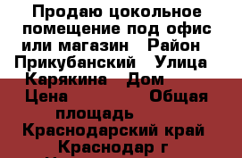 Продаю цокольное помещение под офис или магазин › Район ­ Прикубанский › Улица ­ Карякина › Дом ­ 21 › Цена ­ 700 000 › Общая площадь ­ 19 - Краснодарский край, Краснодар г. Недвижимость » Помещения продажа   